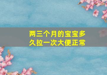 两三个月的宝宝多久拉一次大便正常