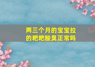 两三个月的宝宝拉的粑粑酸臭正常吗