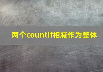 两个countif相减作为整体