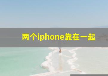 两个iphone靠在一起