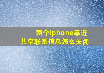 两个iphone靠近共享联系信息怎么关闭