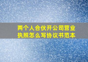 两个人合伙开公司营业执照怎么写协议书范本