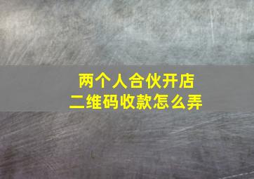 两个人合伙开店二维码收款怎么弄