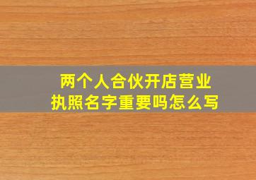 两个人合伙开店营业执照名字重要吗怎么写