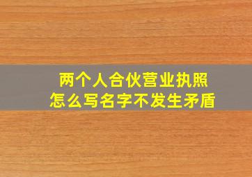 两个人合伙营业执照怎么写名字不发生矛盾