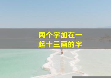 两个字加在一起十三画的字