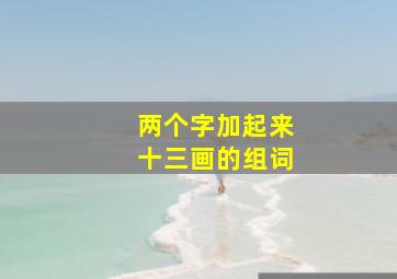 两个字加起来十三画的组词