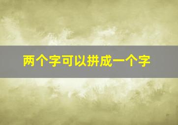 两个字可以拼成一个字