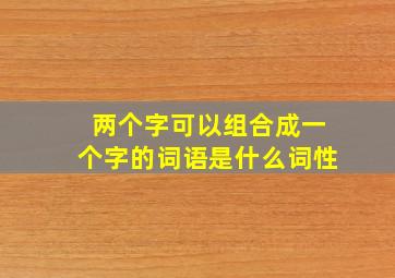 两个字可以组合成一个字的词语是什么词性