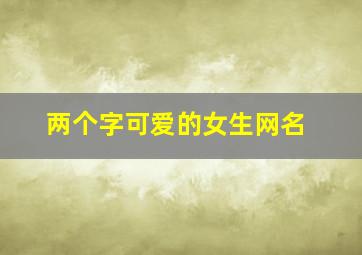 两个字可爱的女生网名