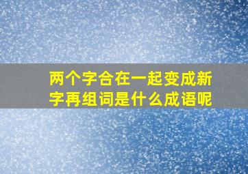 两个字合在一起变成新字再组词是什么成语呢