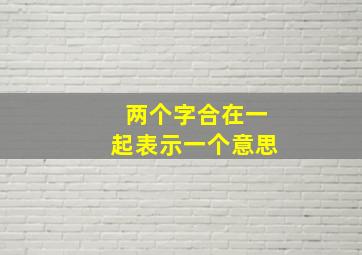 两个字合在一起表示一个意思