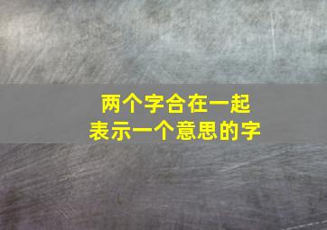 两个字合在一起表示一个意思的字