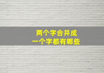 两个字合并成一个字都有哪些