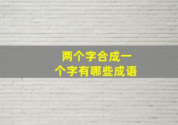 两个字合成一个字有哪些成语