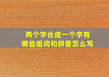 两个字合成一个字有哪些组词和拼音怎么写