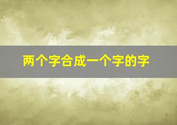 两个字合成一个字的字