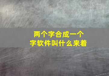 两个字合成一个字软件叫什么来着