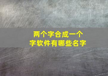 两个字合成一个字软件有哪些名字