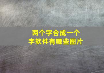 两个字合成一个字软件有哪些图片