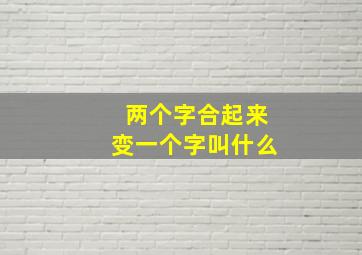 两个字合起来变一个字叫什么