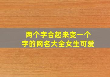 两个字合起来变一个字的网名大全女生可爱