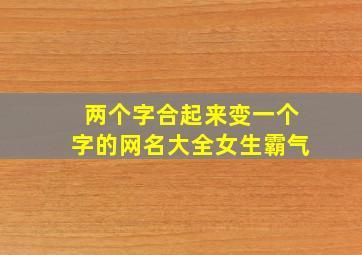 两个字合起来变一个字的网名大全女生霸气