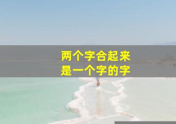 两个字合起来是一个字的字