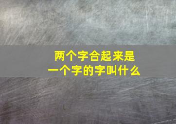 两个字合起来是一个字的字叫什么