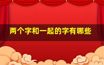 两个字和一起的字有哪些