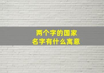 两个字的国家名字有什么寓意