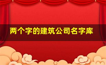 两个字的建筑公司名字库