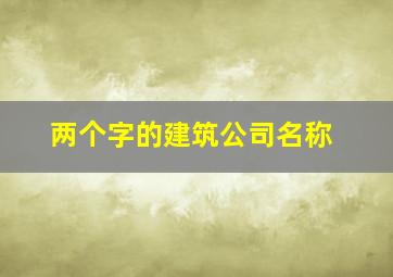 两个字的建筑公司名称