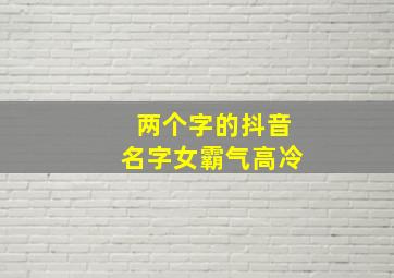 两个字的抖音名字女霸气高冷