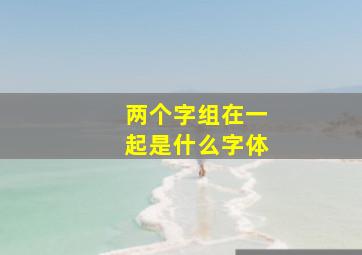 两个字组在一起是什么字体