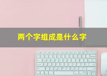 两个字组成是什么字