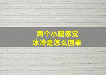 两个小腿感觉冰冷是怎么回事