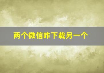 两个微信咋下载另一个