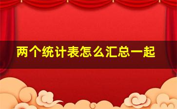 两个统计表怎么汇总一起