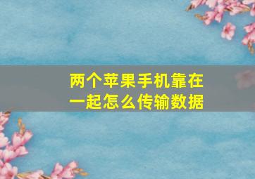 两个苹果手机靠在一起怎么传输数据