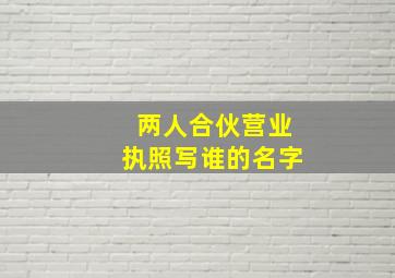 两人合伙营业执照写谁的名字