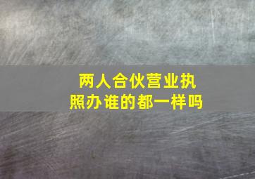 两人合伙营业执照办谁的都一样吗