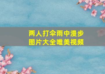 两人打伞雨中漫步图片大全唯美视频