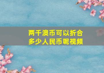 两千澳币可以折合多少人民币呢视频