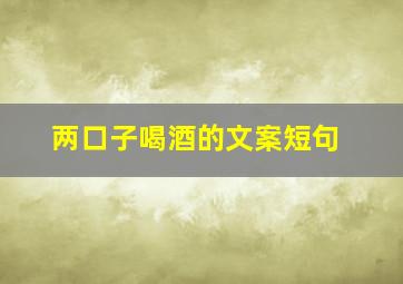 两口子喝酒的文案短句