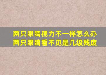 两只眼睛视力不一样怎么办两只眼睛看不见是几级残废