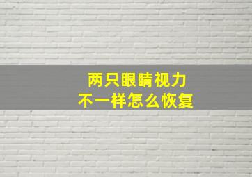 两只眼睛视力不一样怎么恢复