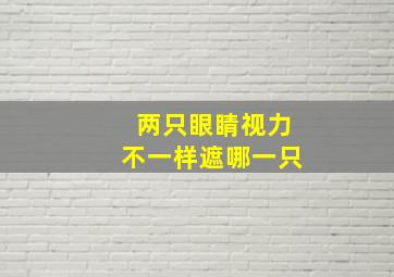 两只眼睛视力不一样遮哪一只