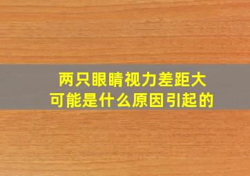 两只眼睛视力差距大可能是什么原因引起的