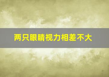 两只眼睛视力相差不大